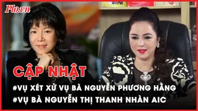 Điểm nóng tố tụng: Thông tin mới vụ bà Nguyễn Phương Hằng; bà Thanh Nhàn AIC