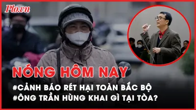 Nóng hôm nay: Cảnh báo rét hại toàn Bắc Bộ; Ông Trần Hùng khai gì tại tòa?