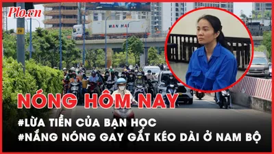 Nóng hôm nay: Lừa đảo chiếm đoạt tài sản của bạn học; Nắng nóng gay gắt kéo dài ở Nam Bộ