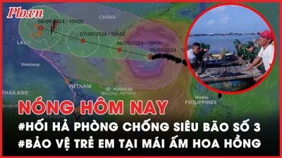 Nóng hôm nay: Cập nhật mới nhất về siêu bão số 3 – YAGI; Đề nghị được trợ giúp trẻ bị bạo hành tại mái ấm Hoa Hồng
