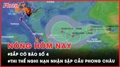 Nóng hôm nay 17-9: Cập nhật vị trí bão số 4; Diễn biến tìm thi thể nạn nhân sập cầu Phong Châu