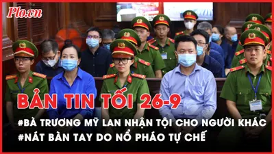 Bản tin tối 26-9: Lý do bà Trương Mỹ Lan xin nhận tội cho người khác?; Nát tay do nổ pháo tự chế