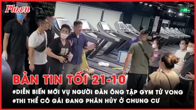 Bản tin tối 21-10: Diễn biến mới vụ người đàn ông tử vong tại phòng tập gym; Lại phát hiện thi thể cô gái đang phân hủy ở chung cư tại Hà Nội