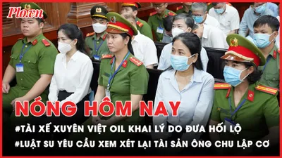 Nóng hôm nay: Tài xế Xuyên Việt Oil khai lý do đưa hối lộ; Luật sư ông Chu Lập Cơ yêu cầu xem xét lại tài sản