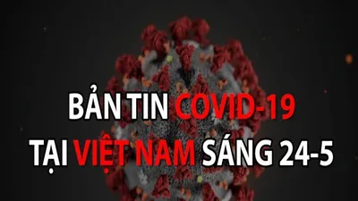 Video: Bản tin COVID-19 tại Việt Nam sáng 24-5