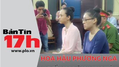 Bản tin 17h: Hoa hậu Phương Nga quyết im lặng tại tòa