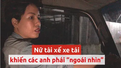 Buồn vui khi theo chân nữ tài xế xe tải từ 1 giờ sáng