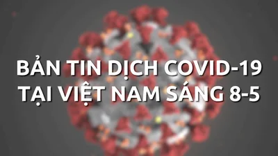 Bản tin COVID-19 tại Việt Nam sáng 8-5