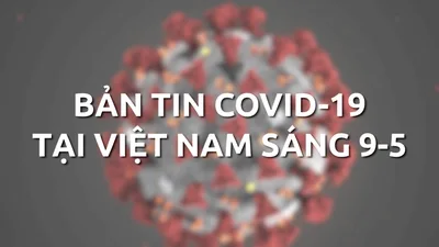 Video: Bản tin COVID-19 tại Việt Nam sáng 9-5