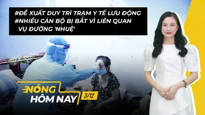 Nóng hôm nay: Đề xuất duy trì trạm y tế lưu động; Bắt Phó công an huyện Vũ Thư