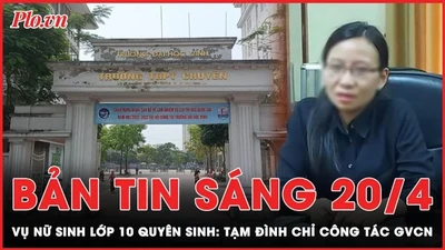 Bản tin sáng 20-4: Tạm đình chỉ công tác giáo viên chủ nhiệm vụ nữ sinh lớp 10 tự tử