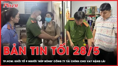 Bản tin tối 28-5: Khởi tố 9 người ‘núp bóng’ công ty tài chính cho vay nặng lãi 