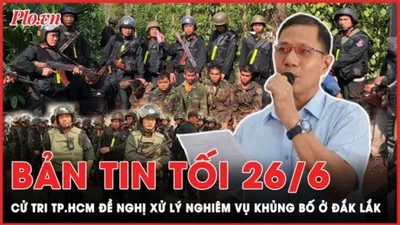 Bản tin tối 26-6: Cử tri TP.HCM đề nghị xử lý nghiêm vụ khủng bố ở Đắk Lắk 