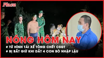 Nóng hôm nay: Tự bào chữa, trưởng đoàn thanh tra Đỗ Thị Nhàn nói gì?; Tuyên tử hình tài xế tông chết CSGT