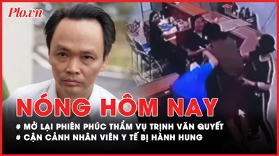 Nóng hôm nay: Sắp mở lại phiên toà phúc thẩm xét xử bị cáo Trịnh Văn Quyết; Cận cảnh vụ nhân viên y tế bị hành hung 