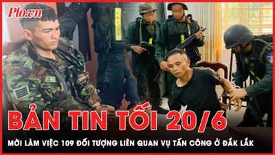 Bản tin tối 20-6: Bắt giữ, tạm giam, mời làm việc 109 đối tượng liên quan vụ tấn công ở Đắk Lắk 