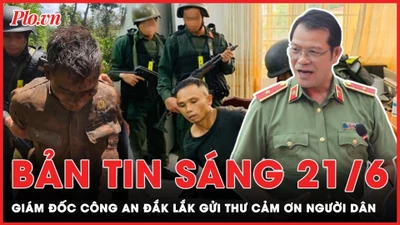 Bản tin sáng 21-6: Giám đốc Công an Đắk Lắk gửi thư cảm ơn người dân