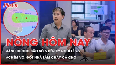 Nóng hôm nay: Ảnh hưởng của bão số 5 đến kỳ nghỉ lễ 2-9; Chồng chém vợ, đốt nhà làm cháy lan cả chợ