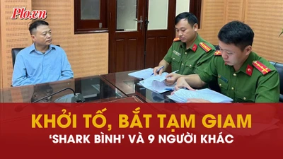 Khởi tố, bắt tạm giam 'Shark Bình' và 9 người khác