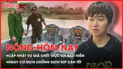 Diễn biến mới vụ giả chết trục lợi bảo hiểm; Nguy cơ dịch chồng dịch dịp cận Tết