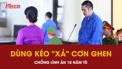 Chỉ một phút ghen tuông mù quáng, người đàn ông trả giá bằng bản án 10 năm tù