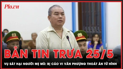 Bản tin trưa 24-5: Bị cáo kêu oan tội giết mẹ được giảm án từ tử hình xuống chung thân