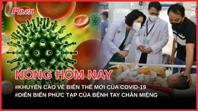 Bộ Y tế khuyến cáo về biến thể mới của COVID-19; Diễn biến phức tạp của bệnh tay chân miệng