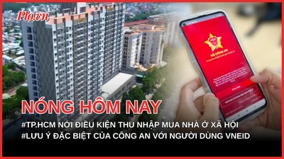 TP.HCM nới điều kiện thu nhập mua nhà ở xã hội cho người dân; Lưu ý đặc biệt của cơ quan công an với người dùng VNeID
