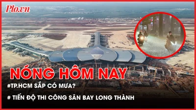 mưa, TP.HCM sắp có mưa, tiến độ thi công sân bay Long Thành, nhân gây ngộ độc tại Trường Bình Quới Tây, 