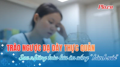 Trào ngược dạ dày thực quản - Căn bệnh thầm lặng từ trào lưu ăn uống 'hành xác'