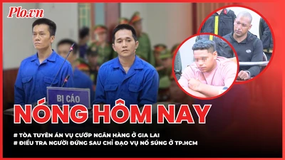 Nóng hôm nay 27-5: Tòa tuyên án vụ cướp ngân hàng ở Gia Lai; Điều tra người đứng sau chỉ đạo vụ nổ súng ở TP.HCM
