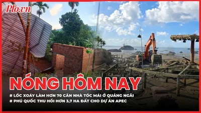 Nóng hôm nay: Lốc xoáy làm hơn 70 căn nhà tốc mái ở Quảng Ngãi; Phú Quốc thu hồi hơn 3,7 ha đất cho dự án APEC