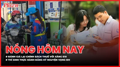 Đánh giá lại chính sách thuế với xăng E10; Thí sinh có 5 ngày thực hành đăng ký nguyện vọng xét tuyển ĐH