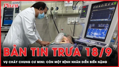 Bản tin trưa 18-9: Còn 1 bệnh nhân diễn biến nặng vụ cháy chung cư mini