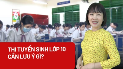 Tham gia thi tuyển vào lớp 10, học sinh cần lưu ý gì?