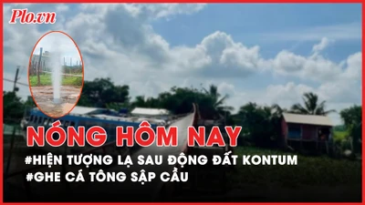 Nóng hôm nay: Kiểm tra hiện tượng lạ sau động đất ở Kon Tum; Thanh niên rơi xuống vực sâu ở đèo Prenn
