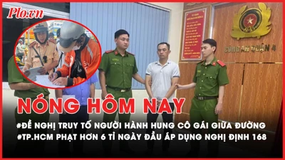 Nóng hôm nay: Đề nghị truy tố người đàn ông hành hung cô gái giữa đường ở quận 4; TP.HCM phạt hơn 6 tỉ ngày đầu áp dụng Nghị định 168