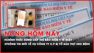 Nóng hôm nay: Chính thức dừng cấp thẻ bảo hiểm y tế giấy; Thông tin mới nhất liên quan vụ Công ty C.P bị tố bán thịt heo bệnh