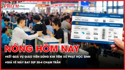 Nóng hôm nay 18-4: Dùng kim tiêm phạt học sinh: Cô giáo thừa nhận ‘bồng bột’; Giá vé máy bay dịp 30-4 chạm trần