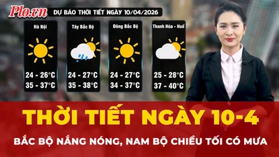 Dự báo thời tiết ngày 10-4: Bắc Bộ nắng nóng, Nam Bộ chiều tối có mưa