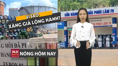 Nóng hôm nay 9-4: Vì sao buôn bán xăng giả lộng hành?