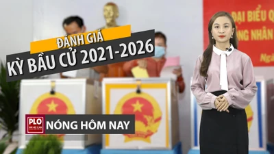 Nóng hôm nay: Đánh giá thế nào kỳ bầu cử 2021-2026?