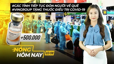 Nóng hôm nay 3-8: Tiếp tục đón người về quê; 500.000 lọ thuốc điều trị COVID-19
