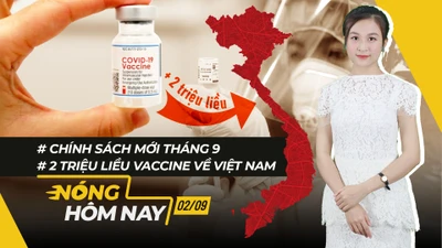 Nóng hôm nay: 2 triệu liều vaccine về Việt Nam; Chính sách mới tháng 9
