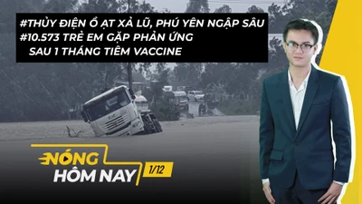 Nóng hôm nay: Nhiều nơi ở Phú Yên ngập sâu; 10.573 trẻ phản ứng sau tiêm vaccine