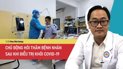 Góc nhìn chuyên gia: Chủ động hỏi thăm bệnh nhân sau khi điều trị khỏi COVID-19