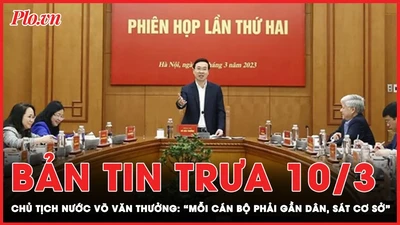 Bản tin trưa 10-3: Chủ tịch nước Võ Văn Thưởng: "Cán bộ phải gần dân, sát cơ sở" 