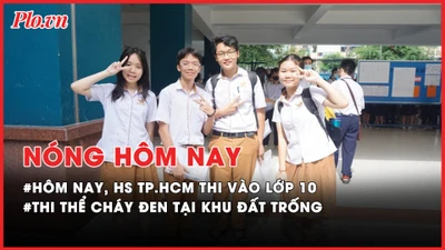 Nóng hôm nay: Hôm nay, học sinh TP.HCM thi vào lớp 10