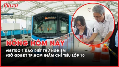 Nóng hôm nay: Metro 1 ráo riết thử nghiệm; Sở GD&ĐT TP.HCM giảm chỉ tiêu lớp 10