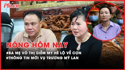 Nóng hôm nay: Thông tin mới vụ Trương Mỹ Lan; Phía sau việc ba mẹ Diễm My hé lộ vụ con gái mất tích